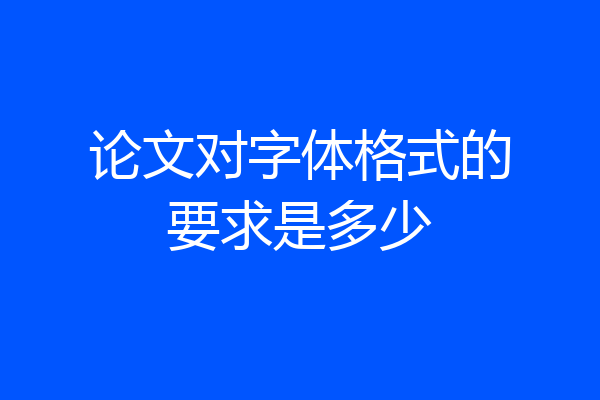 论文对字体格式的要求是多少