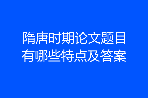 隋唐时期论文题目有哪些特点及答案
