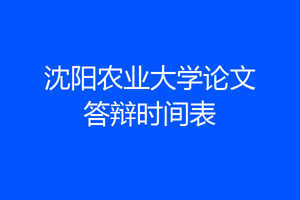 沈阳农业大学论文答辩时间表