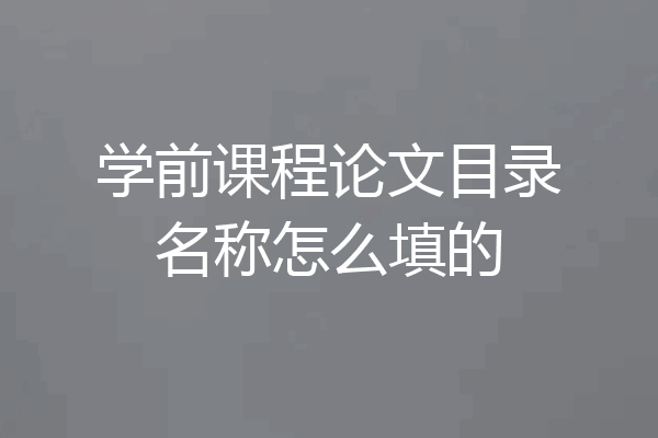 学前课程论文目录名称怎么填的