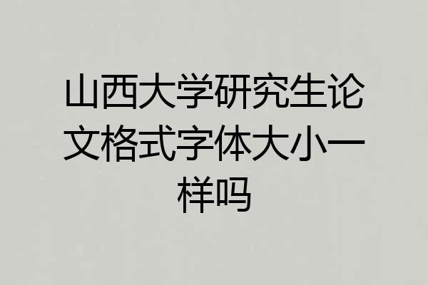 山西大学研究生论文格式字体大小一样吗