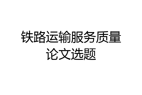 铁路运输服务质量论文选题