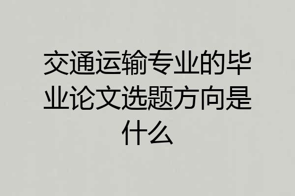 交通运输专业的毕业论文选题方向是什么