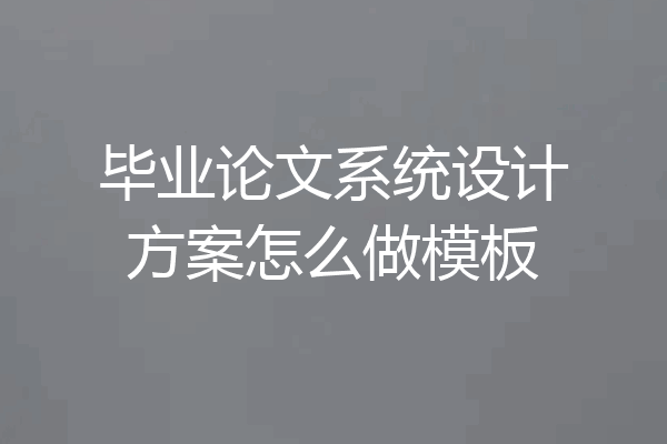 毕业论文系统设计方案怎么做模板