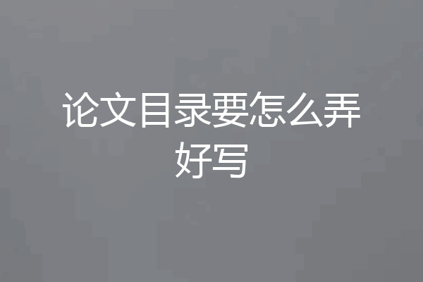 论文目录要怎么弄好写