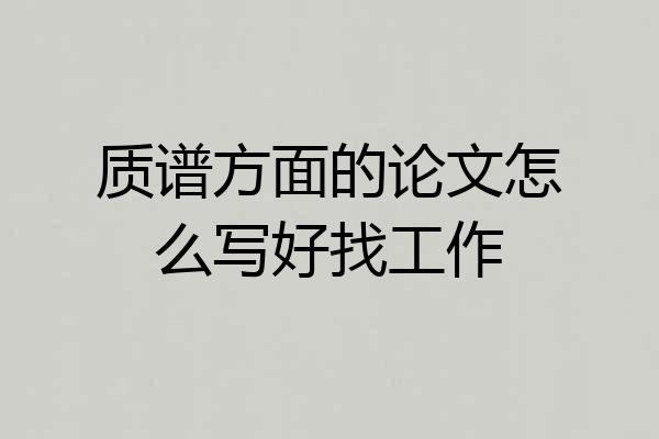 质谱方面的论文怎么写好找工作