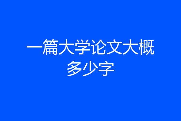 一篇大学论文大概多少字