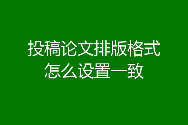 投稿论文排版格式怎么设置一致