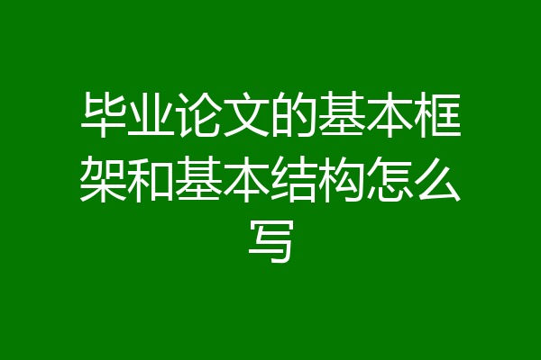 毕业论文的基本框架和基本结构怎么写