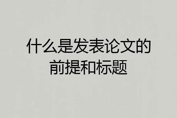 什么是发表论文的前提和标题