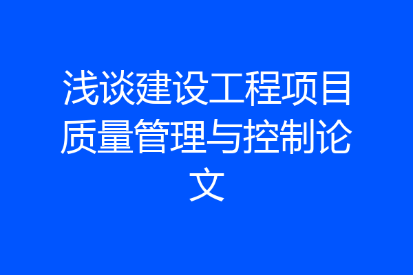 浅谈建设工程项目质量管理与控制论文