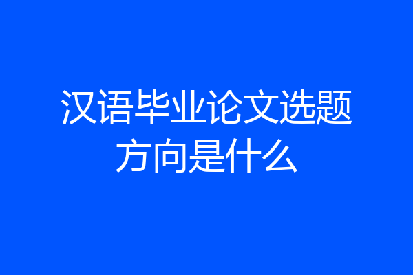 汉语毕业论文选题方向是什么