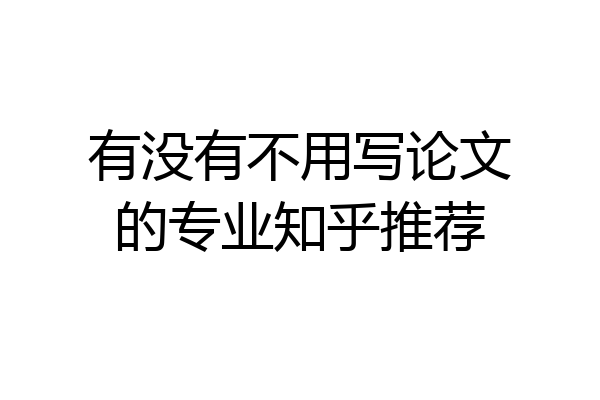有没有不用写论文的专业知乎推荐