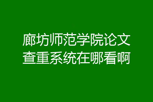 廊坊师范学院论文查重系统在哪看啊