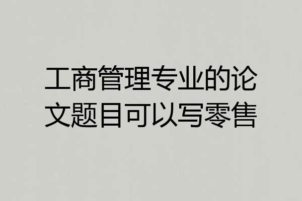 工商管理专业的论文题目可以写零售