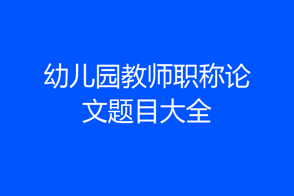 幼儿园教师职称论文题目大全