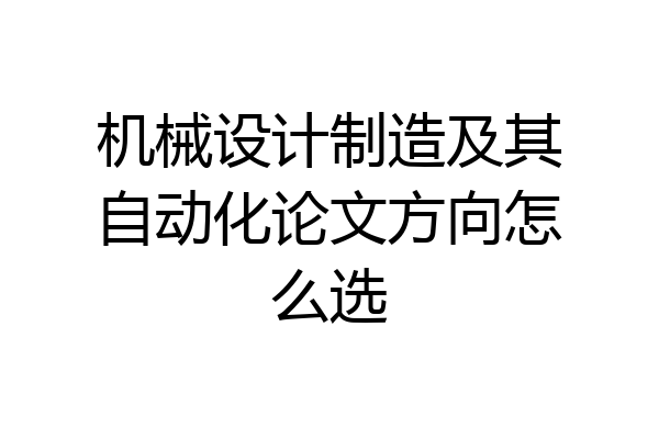 机械设计制造及其自动化论文方向怎么选