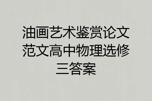 油画艺术鉴赏论文范文高中物理选修三答案
