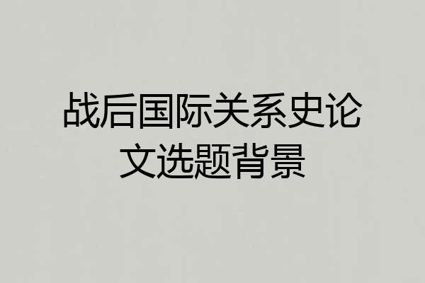 战后国际关系史论文选题背景