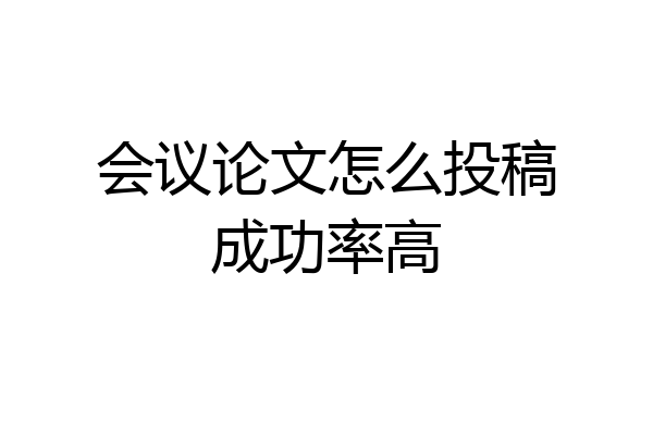 会议论文怎么投稿成功率高
