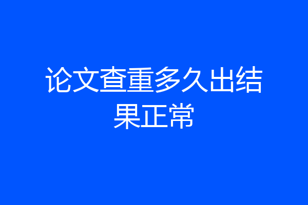 论文查重多久出结果正常