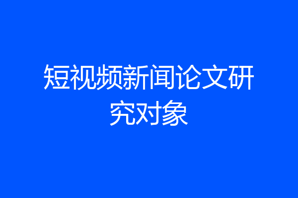 短视频新闻论文研究对象