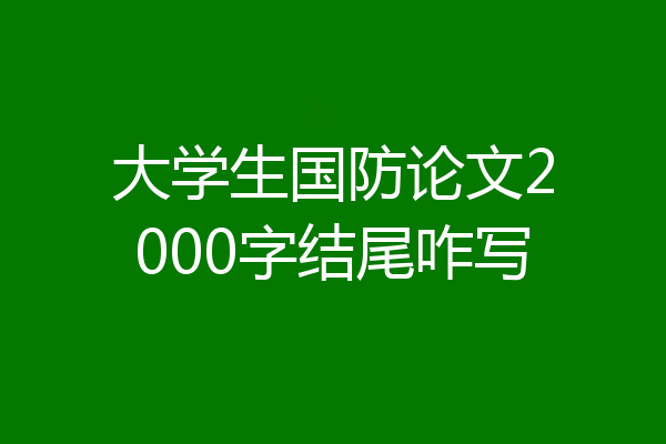 大学生国防论文2000字结尾咋写