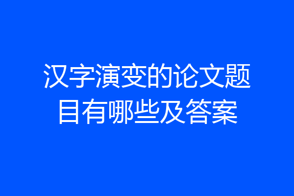 汉字演变的论文题目有哪些及答案