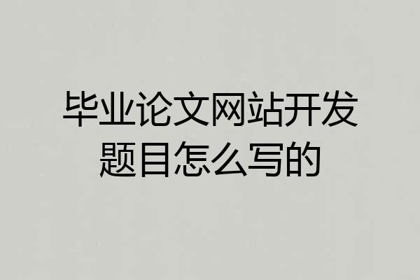 毕业论文网站开发题目怎么写的
