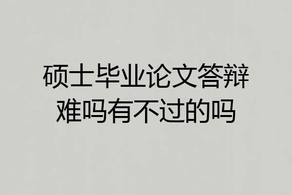 硕士毕业论文答辩难吗有不过的吗