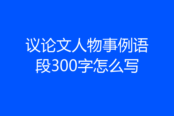 议论文人物事例语段300字怎么写