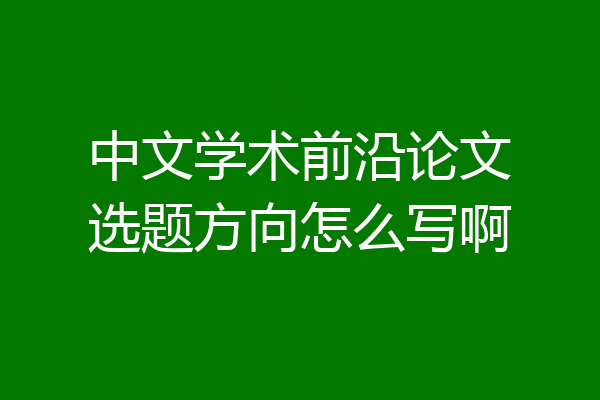 中文学术前沿论文选题方向怎么写啊
