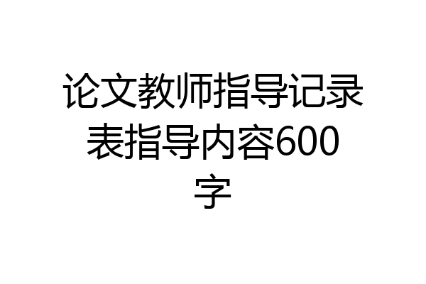 论文教师指导记录表指导内容600字