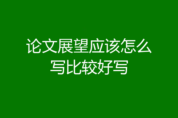论文展望应该怎么写比较好写