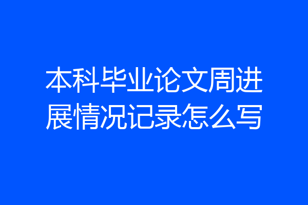本科毕业论文周进展情况记录怎么写