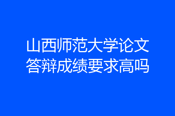 山西师范大学论文答辩成绩要求高吗