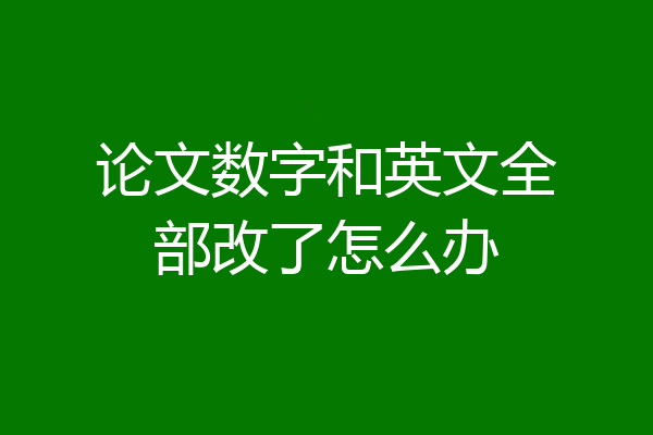 论文数字和英文全部改了怎么办