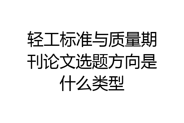 轻工标准与质量期刊论文选题方向是什么类型
