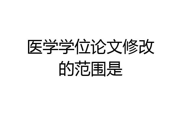 医学学位论文修改的范围是