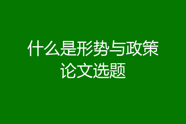 什么是形势与政策论文选题
