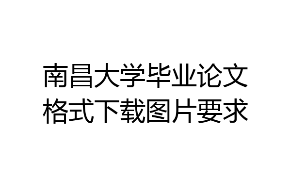 南昌大学毕业论文格式下载图片要求