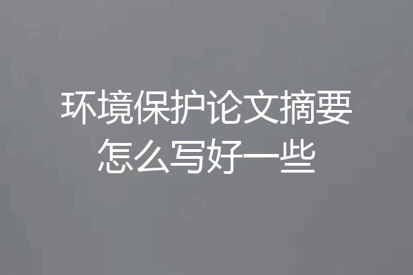 环境保护论文摘要怎么写好一些