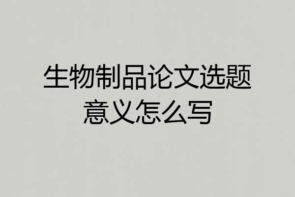 生物制品论文选题意义怎么写