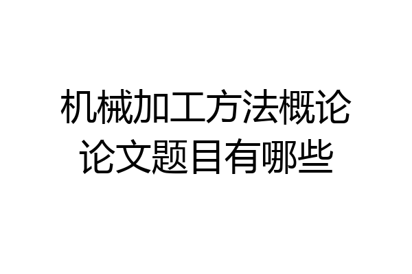机械加工方法概论论文题目有哪些
