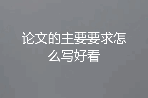 论文的主要要求怎么写好看