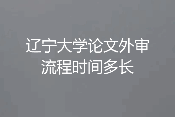 辽宁大学论文外审流程时间多长