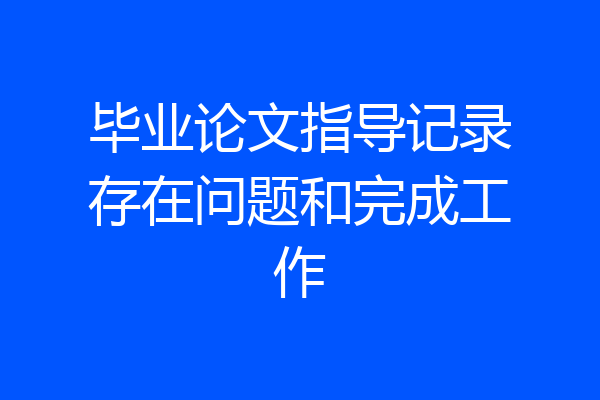 毕业论文指导记录存在问题和完成工作