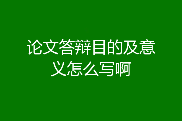 论文答辩目的及意义怎么写啊