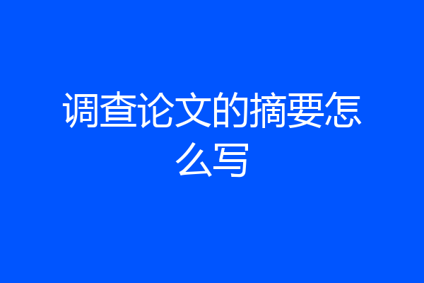 调查论文的摘要怎么写