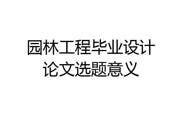 园林工程毕业设计论文选题意义